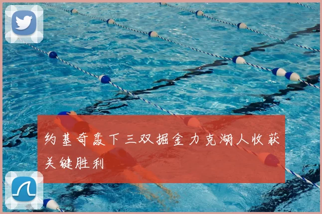 约基奇轰下三双掘金力克湖人收获关键胜利