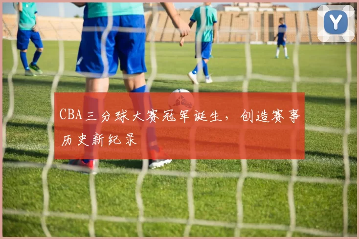 CBA三分球大赛冠军诞生，创造赛事历史新纪录