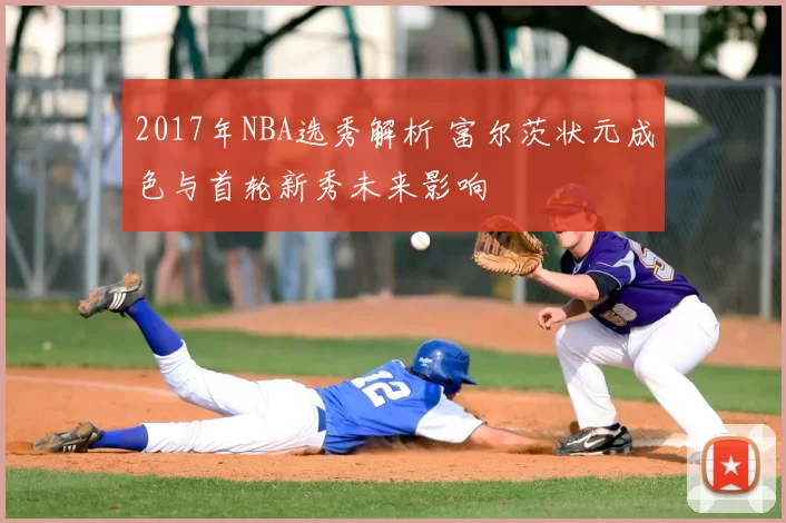 2017年NBA选秀解析 富尔茨状元成色与首轮新秀未来影响