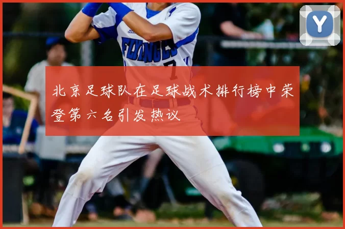 北京足球队在足球战术排行榜中荣登第六名引发热议