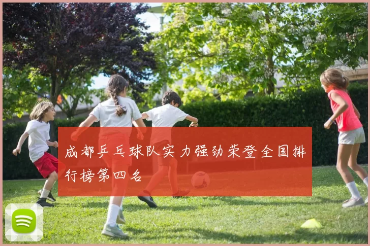 成都乒乓球队实力强劲荣登全国排行榜第四名