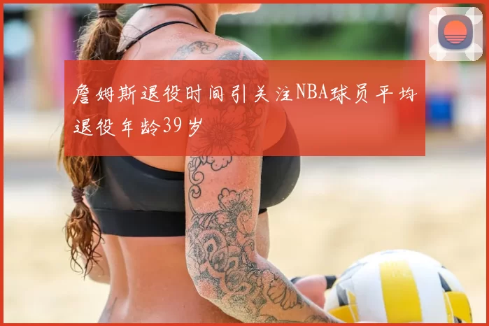詹姆斯退役时间引关注NBA球员平均退役年龄39岁