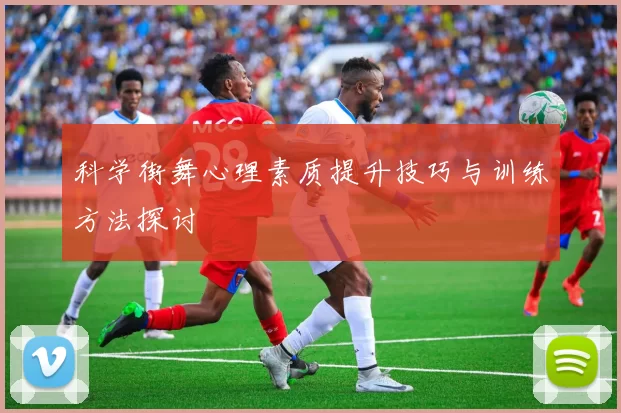 科学街舞心理素质提升技巧与训练方法探讨