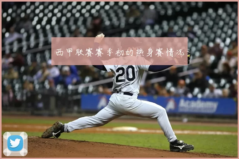 西甲联赛赛季初的热身赛情况
