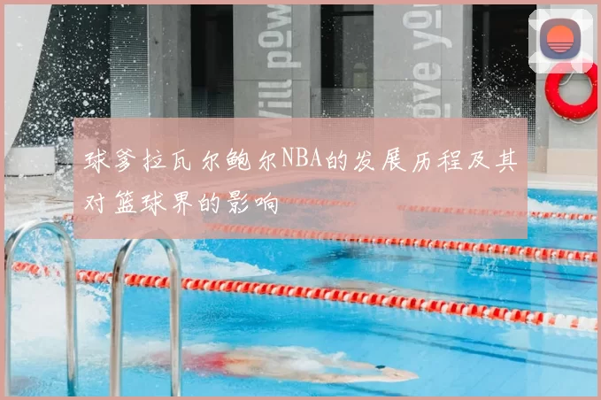 球爹拉瓦尔鲍尔NBA的发展历程及其对篮球界的影响