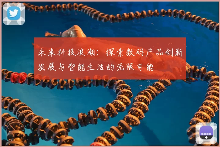 未来科技浪潮：探索数码产品创新发展与智能生活的无限可能