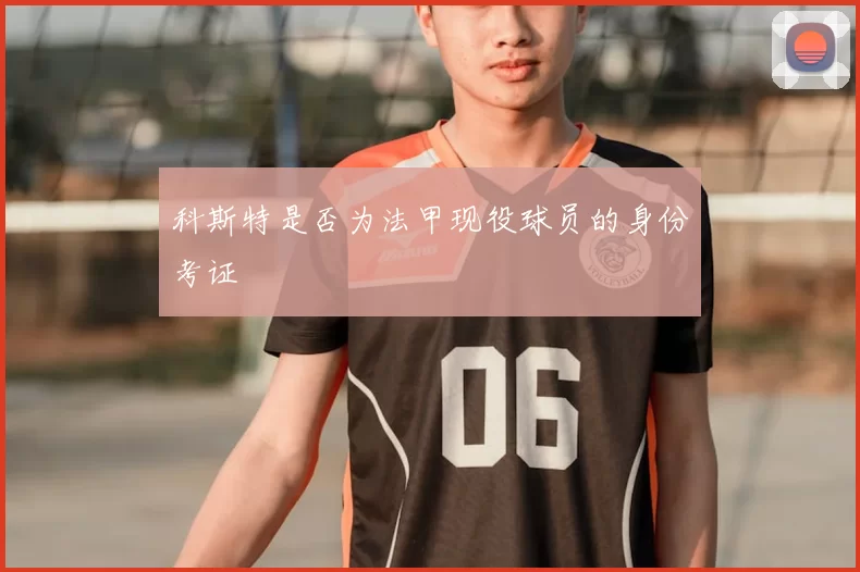 科斯特是否为法甲现役球员的身份考证
