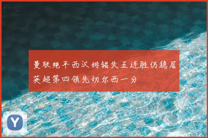 曼联绝平西汉姆错失五连胜仍稳居英超第四领先切尔西一分