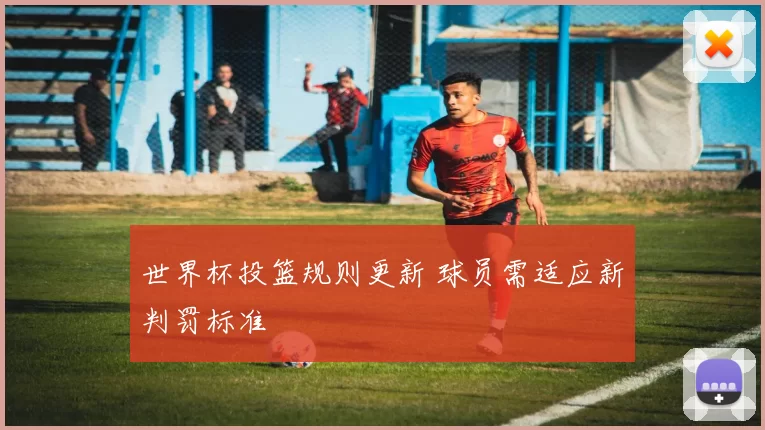 世界杯投篮规则更新 球员需适应新判罚标准