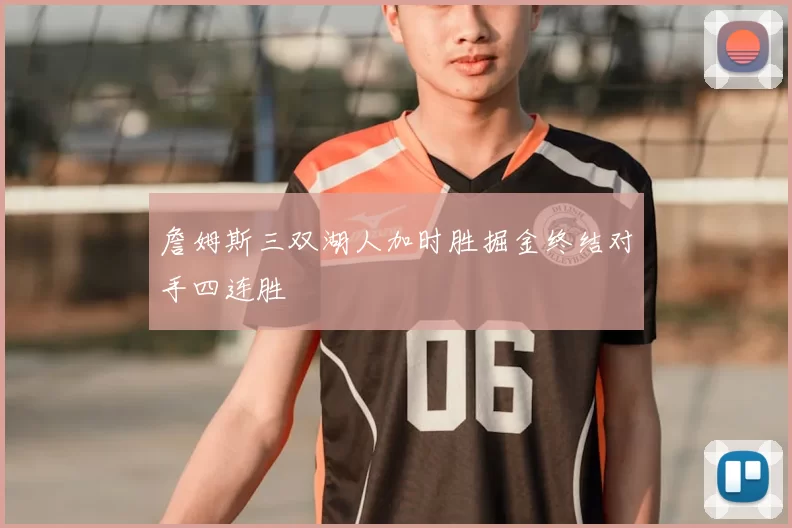 詹姆斯三双湖人加时胜掘金终结对手四连胜