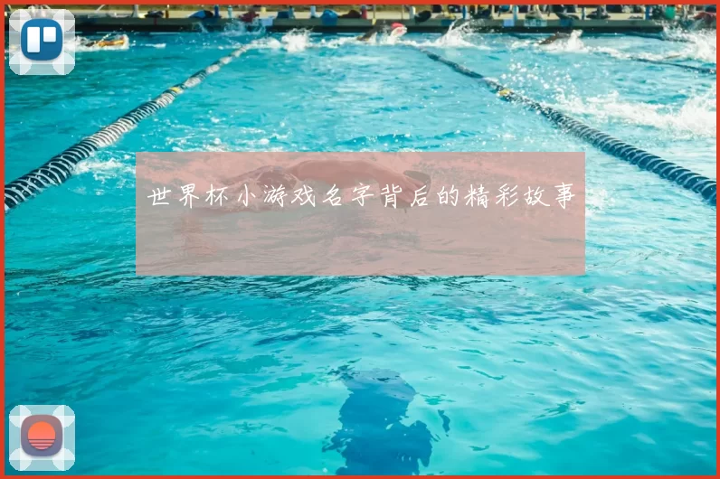 世界杯小游戏名字背后的精彩故事