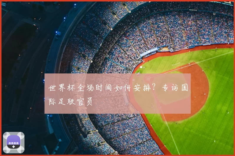 世界杯全场时间如何安排？专访国际足联官员