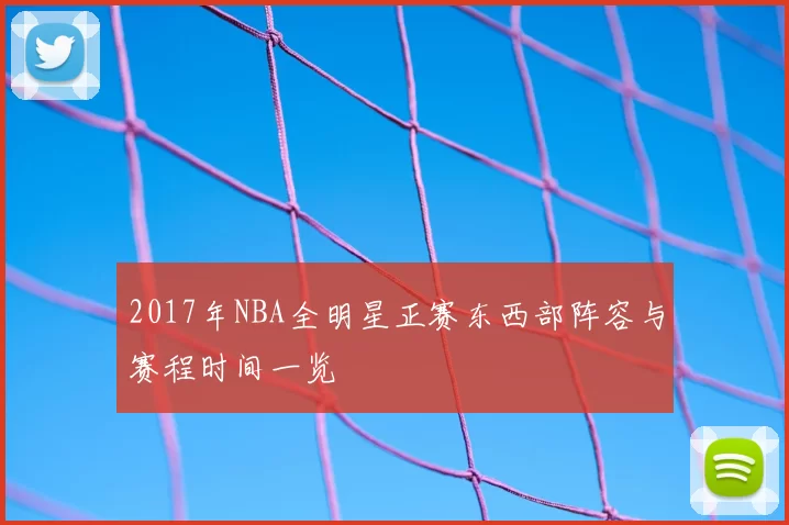 2017年NBA全明星正赛东西部阵容与赛程时间一览