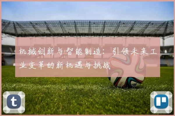机械创新与智能制造：引领未来工业变革的新机遇与挑战