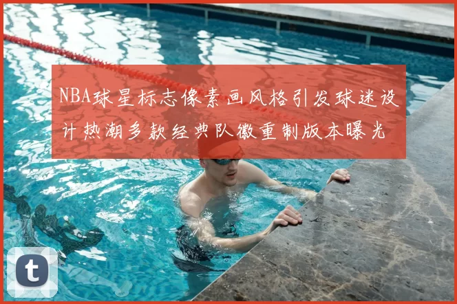 NBA球星标志像素画风格引发球迷设计热潮多款经典队徽重制版本曝光