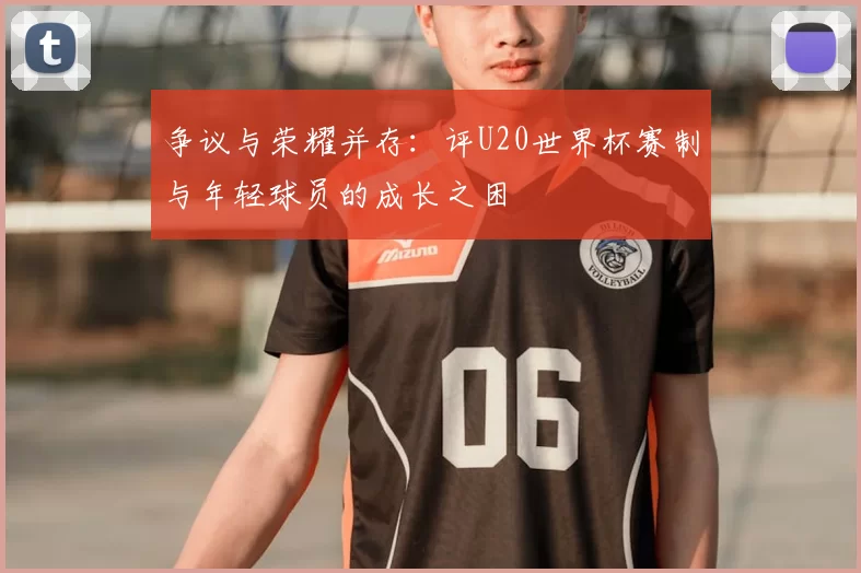 争议与荣耀并存：评U20世界杯赛制与年轻球员的成长之困