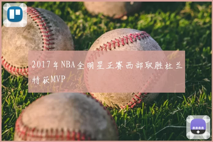 2017年NBA全明星正赛西部取胜杜兰特获MVP