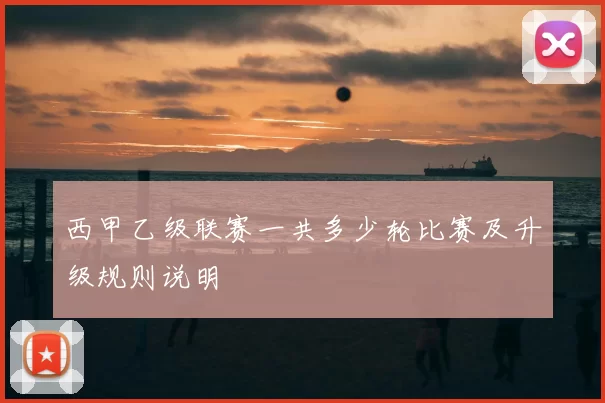 西甲乙级联赛一共多少轮比赛及升级规则说明