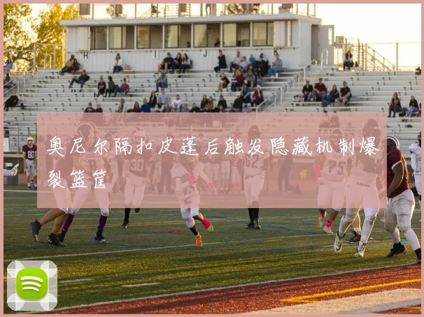 奥尼尔隔扣皮蓬后触发隐藏机制爆裂篮筐