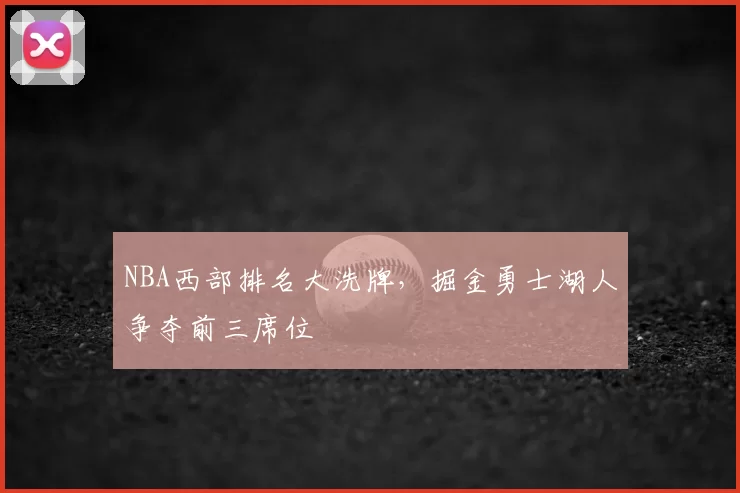 NBA西部排名大洗牌，掘金勇士湖人争夺前三席位